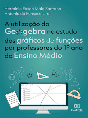 cover image of A utilização do Geogebra no estudo dos gráficos de funções por professores do 1º ano do Ensino Médio